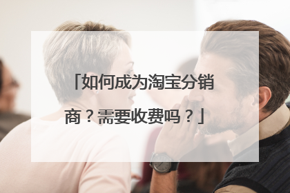 如何成为淘宝分销商?需要收费吗?