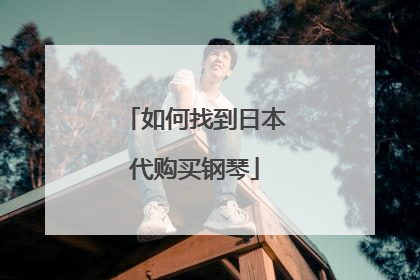 如何找到日本代购买钢琴