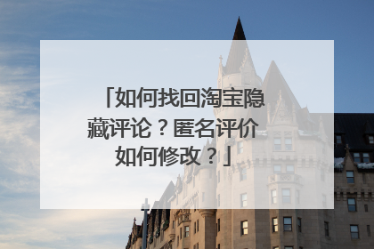 如何找回淘宝隐藏评论?匿名评价如何修改?