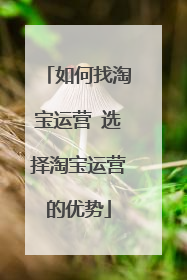 如何找淘宝运营 选择淘宝运营的优势