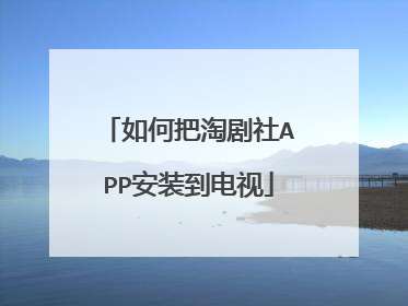 如何把淘剧社APP安装到电视