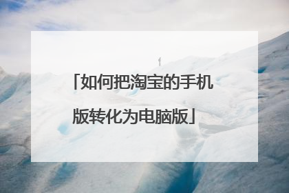 如何把淘宝的手机版转化为电脑版