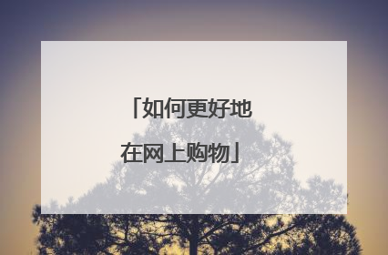 如何更好地在网上购物