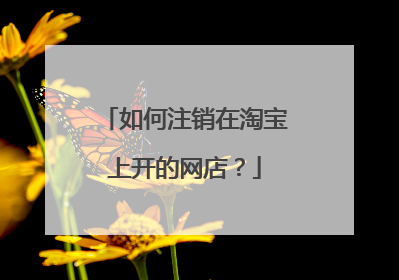 如何注销在淘宝上开的网店?
