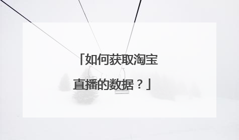 如何获取淘宝直播的数据?