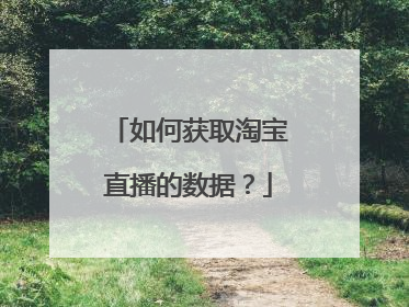 如何获取淘宝直播的数据?