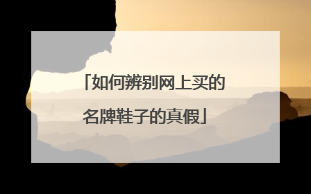 如何辨别网上买的名牌鞋子的真假