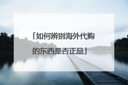 如何辨别海外代购的东西是否正品