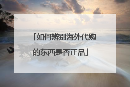 如何辨别海外代购的东西是否正品