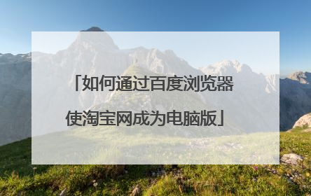 如何通过百度浏览器使淘宝网成为电脑版