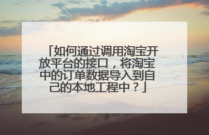 如何通过调用淘宝开放平台的接口，将淘宝中的订单数据导入到自己的本地工程中？