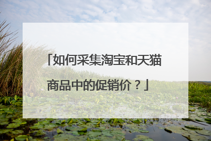 如何采集淘宝和天猫商品中的促销价?