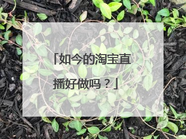 如今的淘宝直播好做吗?