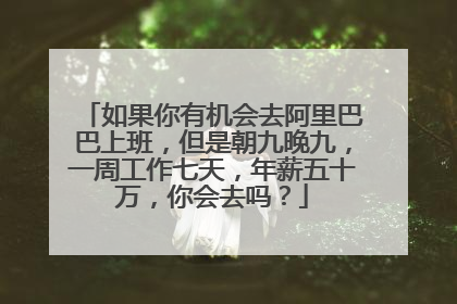 如果你有机会去阿里巴巴上班，但是朝九晚九，一周工作七天，年薪五十万，你会去吗？