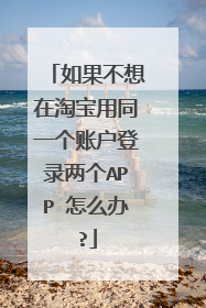 如果不想在淘宝用同一个账户登录两个APP 怎么办?