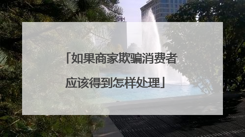如果商家欺骗消费者应该得到怎样处理