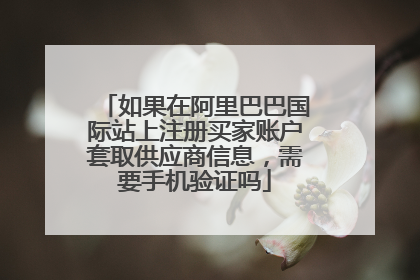 如果在阿里巴巴国际站上注册买家账户套取供应商信息,需要手机验证吗