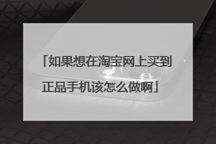 如果想在淘宝网上买到正品手机该怎么做啊