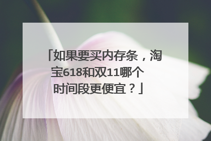 如果要买内存条，淘宝618和双11哪个时间段更便宜？