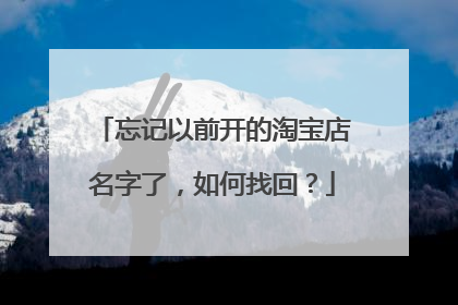忘记以前开的淘宝店名字了,如何找回?