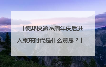 德邦快递26周年庆后进入京东时代是什么意思?