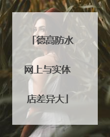 德高防水网上与实体店差异大