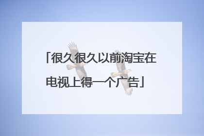 很久很久以前淘宝在电视上得一个广告