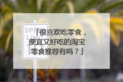 很喜欢吃零食，便宜又好吃的淘宝零食推荐有吗？