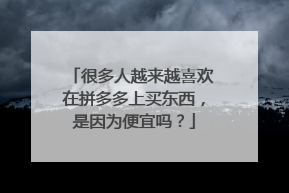 很多人越来越喜欢在拼多多上买东西,是因为便宜吗?