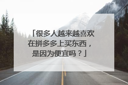 很多人越来越喜欢在拼多多上买东西，是因为便宜吗？