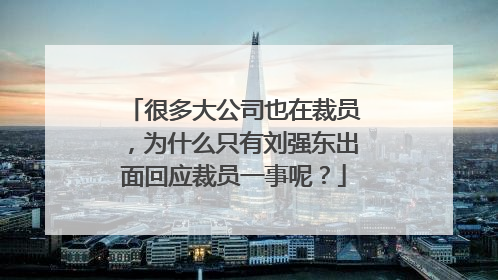 很多大公司也在裁员，为什么只有刘强东出面回应裁员一事呢？