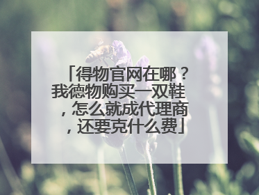 得物官网在哪?我德物购买一双鞋,怎么就成代理商,还要克什么费