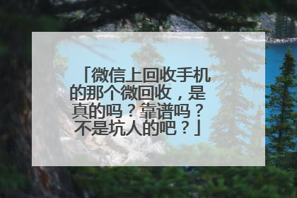 微信上回收手机的那个微回收,是真的吗?靠谱吗?不是坑人的吧?