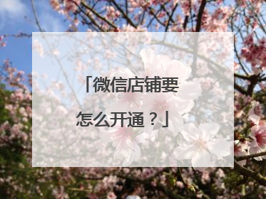 微信店铺要怎么开通?