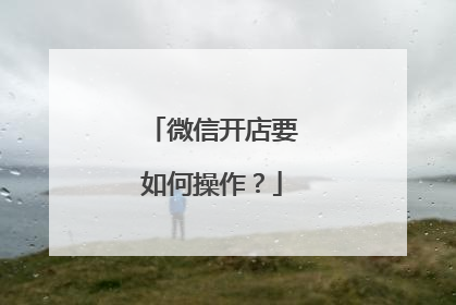 微信开店要如何操作?