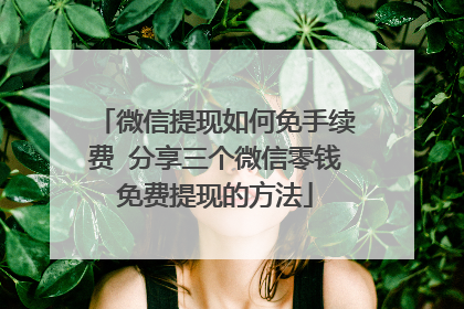 微信提现如何免手续费 分享三个微信零钱免费提现的方法