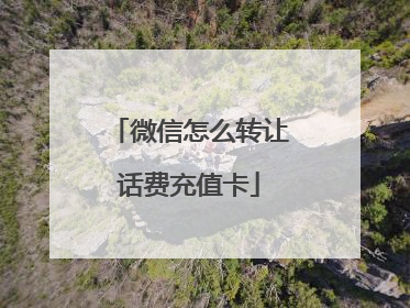 微信怎么转让话费充值卡