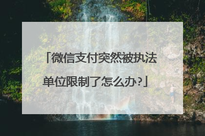 微信支付突然被执法单位限制了怎么办?