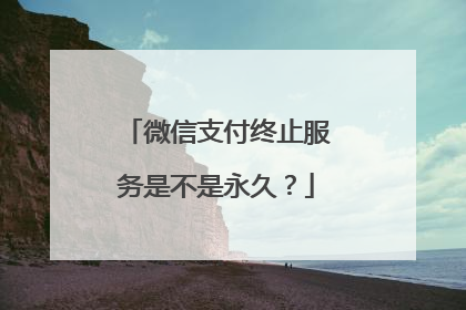 微信支付终止服务是不是永久?