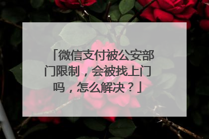 微信支付被公安部门限制，会被找上门吗，怎么解决？