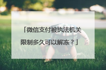 微信支付被执法机关限制多久可以解冻?