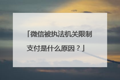 微信被执法机关限制支付是什么原因？