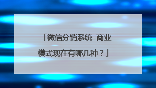 微信分销系统-商业模式现在有哪几种?