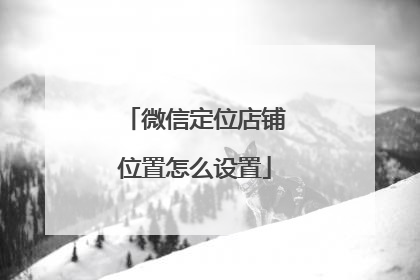 微信定位店铺位置怎么设置