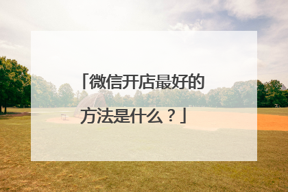 微信开店最好的方法是什么?