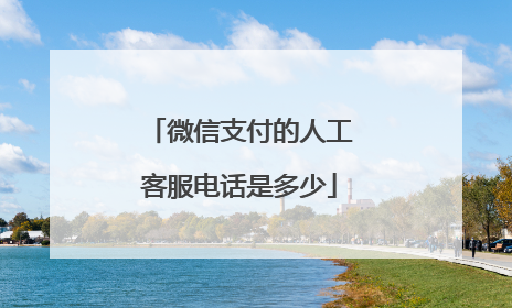 微信支付的人工客服电话是多少