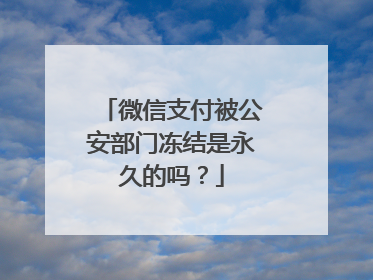 微信支付被公安部门冻结是永久的吗?
