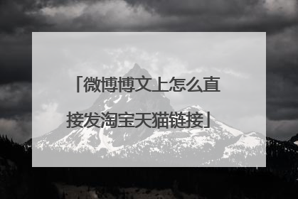 微博博文上怎么直接发淘宝天猫链接