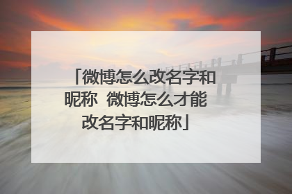 微博怎么改名字和昵称 微博怎么才能改名字和昵称