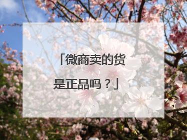 微商卖的货是正品吗?
